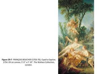 Figure 29-7 FRANÇOIS BOUCHER (1703-70), Cupid a Captive,
1754. Oil on canvas, 5’ 6” x 2’ 10”. The Wallace Collection,
London.
 