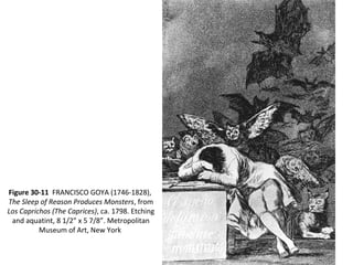 Figure 30-11 FRANCISCO GOYA (1746-1828),
The Sleep of Reason Produces Monsters, from
Los Caprichos (The Caprices), ca. 1798. Etching
and aquatint, 8 1/2” x 5 7/8”. Metropolitan
Museum of Art, New York
 