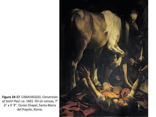 Figure 24-17 CARAVAGGIO, Conversion
of Saint Paul, ca. 1601. Oil on canvas, 7’
6” x 5’ 9”. Cerasi Chapel, Santa Maria
del Popolo, Rome.
 