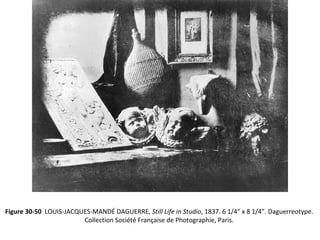 Figure 30-50 LOUIS-JACQUES-MANDÉ DAGUERRE, Still Life in Studio, 1837. 6 1/4” x 8 1/4”. Daguerreotype.
Collection Société Française de Photographie, Paris.
 