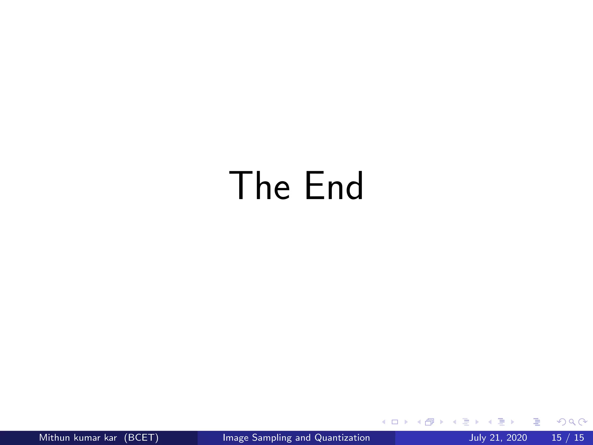 The End
Mithun kumar kar (BCET) Image Sampling and Quantization July 21, 2020 15 / 15
 