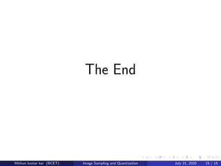 The End
Mithun kumar kar (BCET) Image Sampling and Quantization July 21, 2020 15 / 15
 