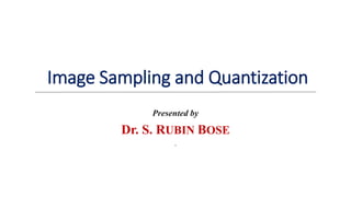 Image Sampling and Quantization
Presented by
Dr. S. RUBIN BOSE
.
 
