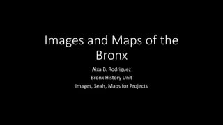 Images and Maps of the
Bronx
Aixa B. Rodriguez
Bronx History Unit
Images, Seals, Maps for Projects
 