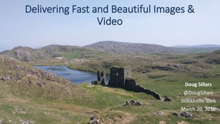 Delivering Fast and Beautiful Images &
Video
Doug Sillars
@DougSillars
Stockholm Web
March 20, 2019
 