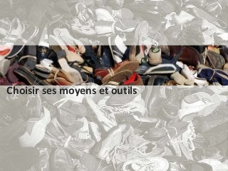 Choisir ses moyens et outils

 