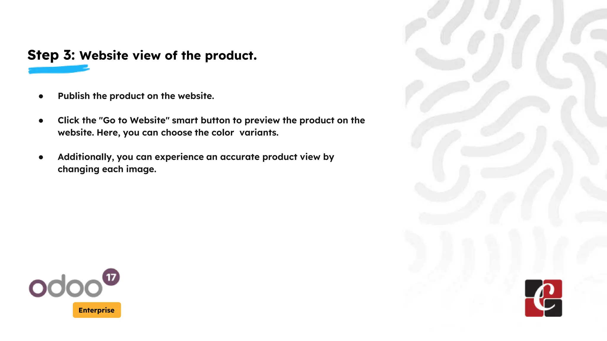 Step 3: Website view of the product.
Enterprise
● Publish the product on the website.
● Click the "Go to Website" smart button to preview the product on the
website. Here, you can choose the color variants.
● Additionally, you can experience an accurate product view by
changing each image.
 