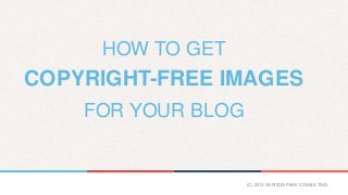 HOW TO GET

COPYRIGHT-FREE IMAGES
FOR YOUR BLOG

(C) 2013 HORIZON PEAK CONSULTING

 