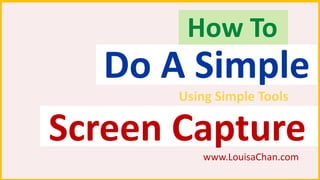 Do A Simple
Using Simple Tools
How To
Screen Capturewww.LouisaChan.com
 