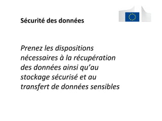 Sécurité	des	données		
	
Prenez	les	dispositions	
nécessaires	à	la	récupération	
des	données	ainsi	qu’au	
stockage	sécurisé	et	au	
transfert	de	données	sensibles	
	
 