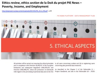 Ethics	review,	ethics	section	de	la	DoA	du	projet	PIE	News	–	
Poverty,	Income,	and	Employment	
http://pieproject.eu/wp-content/uploads/2017/01/PIE_D1.2_FIN.pdf			p.28	
 