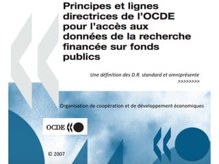 Une	définition	des	D.R.	standard	et	omniprésente	
	 	 	 	 	 	 	 	>>>>>>>>	
Organisation	de	coopération	et	de	développement	économiques	
©	2007	
 