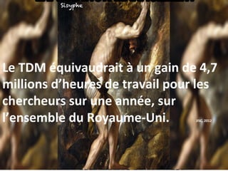 Le	TDM	équivaudrait	à	un	gain	de	4,7	
millions	d’heures	de	travail	pour	les	
chercheurs	sur	une	année,	sur	
l’ensemble	du	Royaume-Uni.		 	 	JISC,	2012		
Sisyphe
 