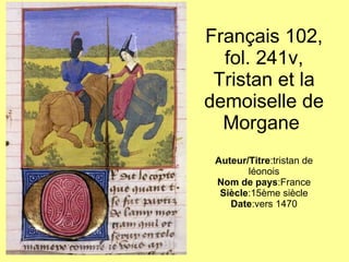 Français 102, fol. 241v, Tristan et la demoiselle de Morgane  Auteur/Titre :tristan de léonois Nom de pays :France Siècle :15ème siècle Date :vers 1470 