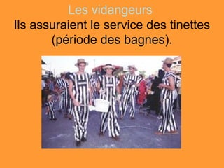 Les vidangeurs
Ils assuraient le service des tinettes
       (période des bagnes).
 