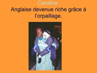 Caroline
Anglaise devenue riche grâce à
          l’orpaillage.
 