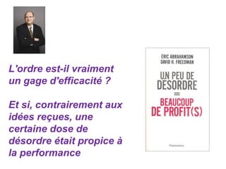 L'ordre est-il vraiment
un gage d'efficacité ?
Et si, contrairement aux
idées reçues, une
certaine dose de
désordre était propice à
la performance
 