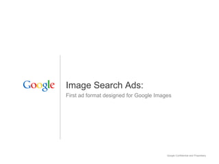 Image Search Ads:
First ad format designed for Google Images




                                        Google Confidential and Proprietary
 
