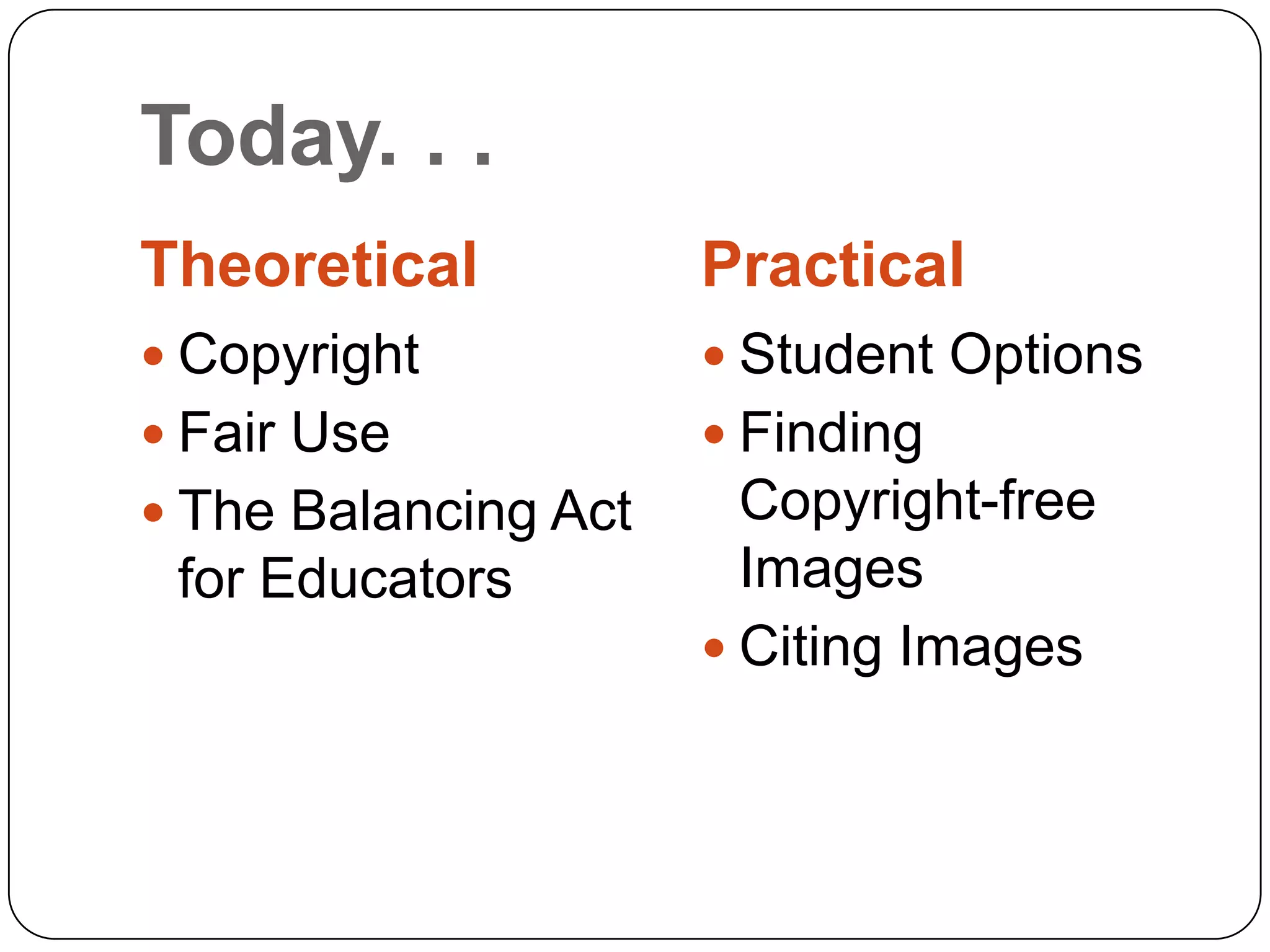 Today. . . TheoreticalPracticalCopyrightFair UseThe Balancing Act for EducatorsStudent OptionsFinding Copyright-free ImagesCiting Images