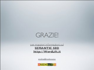 GRAZIE!
per maggiori informazioni sul
    SEMANTIC SEO:
  http://WordLift.it

      andrea@insideout.io
 