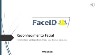 Reconhecimento Facial
Ferramenta de Validação Biométrica e suas diversas aplicações
 