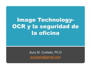 Image Technology-
    g            gy
OCR y la seguridad de
      la oficina


     Aury M. Curbelo, Ph.D
     acurbelo@gmail.com
     acurbelo@gmail com
 
