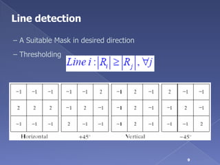 Line detection

– A Suitable Mask in desired direction
– Thresholding




                                         9
 