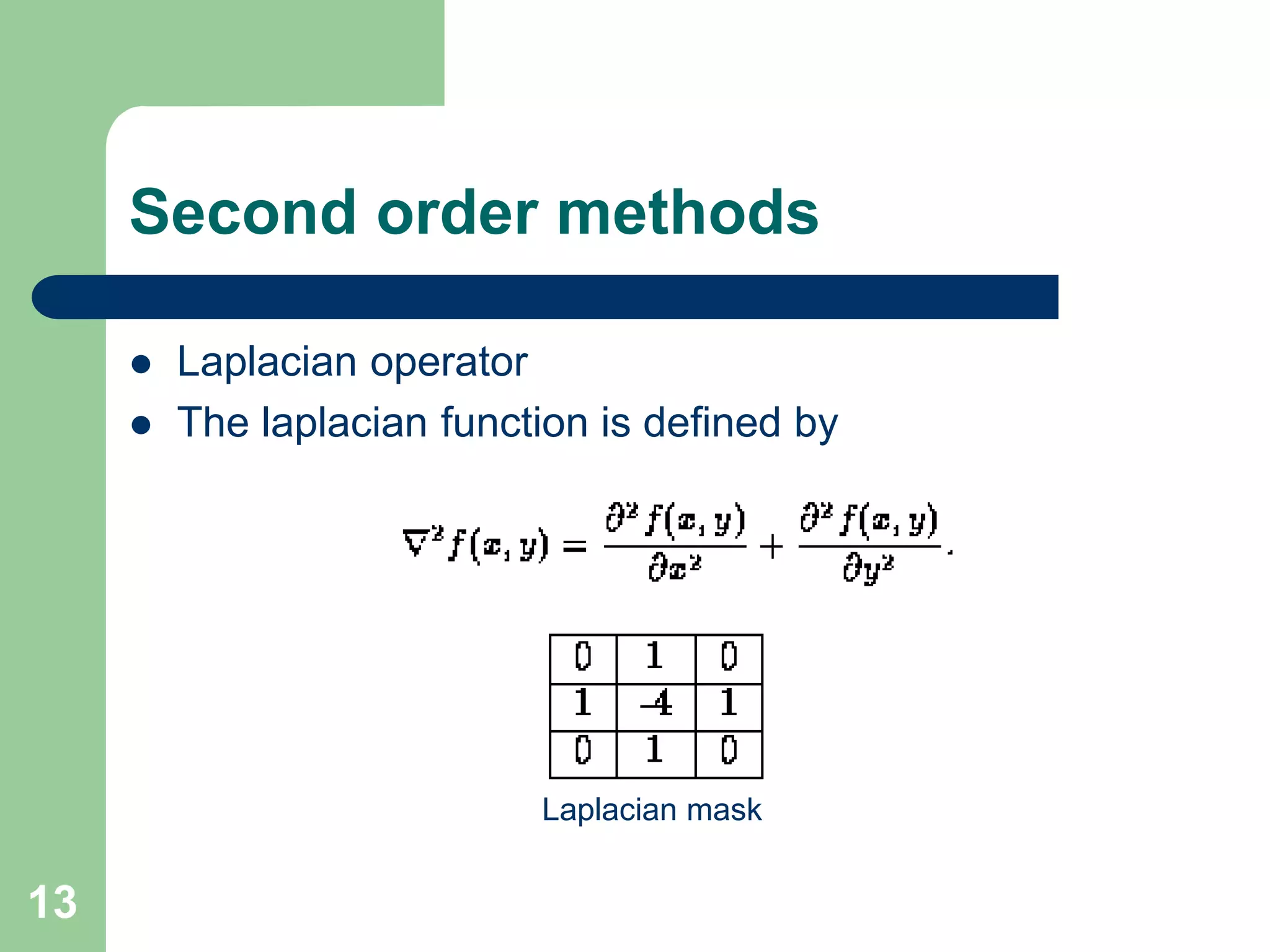 13
Second order methods
 Laplacian operator
 The laplacian function is defined by
Laplacian mask
 