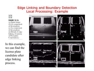Edge Linking and Boundary Detection
Local Processing: Example
In this example,
we can find the
license plate
candidate after
edge linking
process.
 