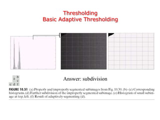 Thresholding
Basic Adaptive Thresholding
Answer: subdivision
 