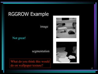 12
RGGROW Example
image
segmentation
Not great!
What do you think this would
do on wallpaper texture?
 