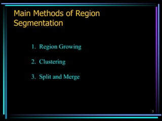 7
Main Methods of Region
Segmentation
1. Region Growing
2. Clustering
3. Split and Merge
 