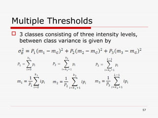  3 classes consisting of three intensity levels,
between class variance is given by
57
Multiple Thresholds
 