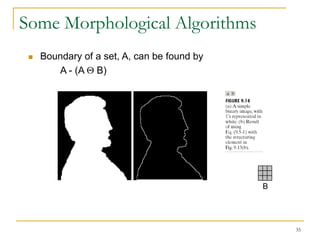 Some Morphological Algorithms
    Boundary of a set, A, can be found by
        A - (A B)




                                             B




                                                 35
 