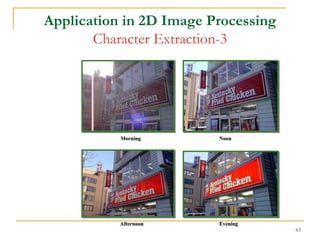Application in 2D Image Processing
       Character Extraction-3




           Morning       Noon




           Afternoon     Evening
                                     63
 