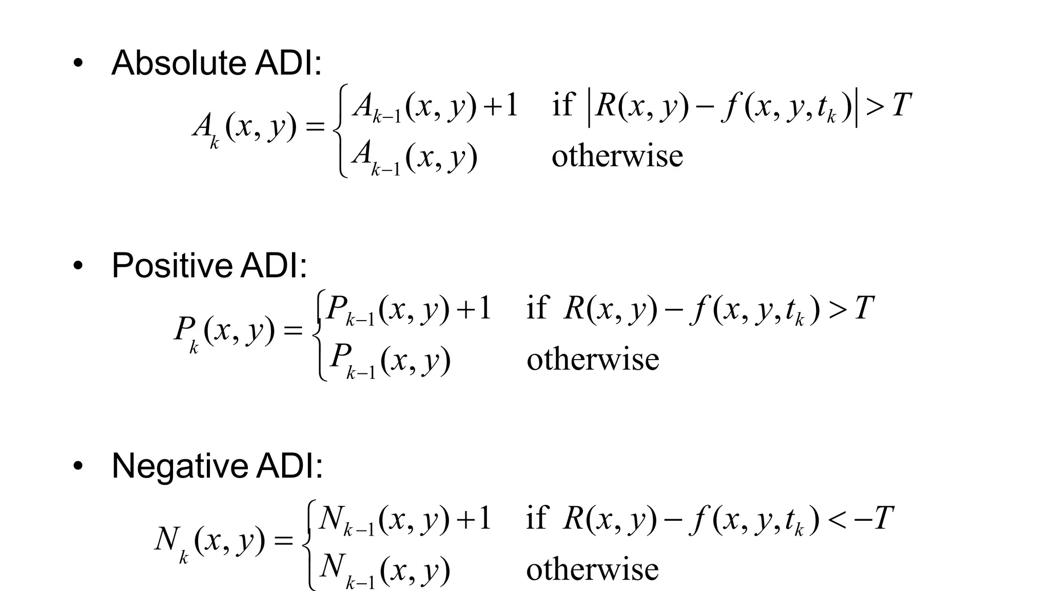 (x, y) otherwise • Absolute ADI: A (x, y)  Ak1(x, y) 1 if R(x, y)  f (x, y,tk )  T k  A k1 • Positive ADI: if R(x, y)  f (x, y,tk )  T otherwise(x, y) P (x, y)  Pk1(x, y) 1 k P k1 • Negative ADI: if R(x, y)  f (x, y,tk )  T otherwise(x, y) N (x, y)  Nk 1(x, y) 1 k N k1 