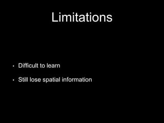 Limitations
• Difficult to learn
• Still lose spatial information
 