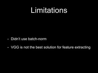 Limitations
• Didn’t use batch-norm
• VGG is not the best solution for feature extracting
 