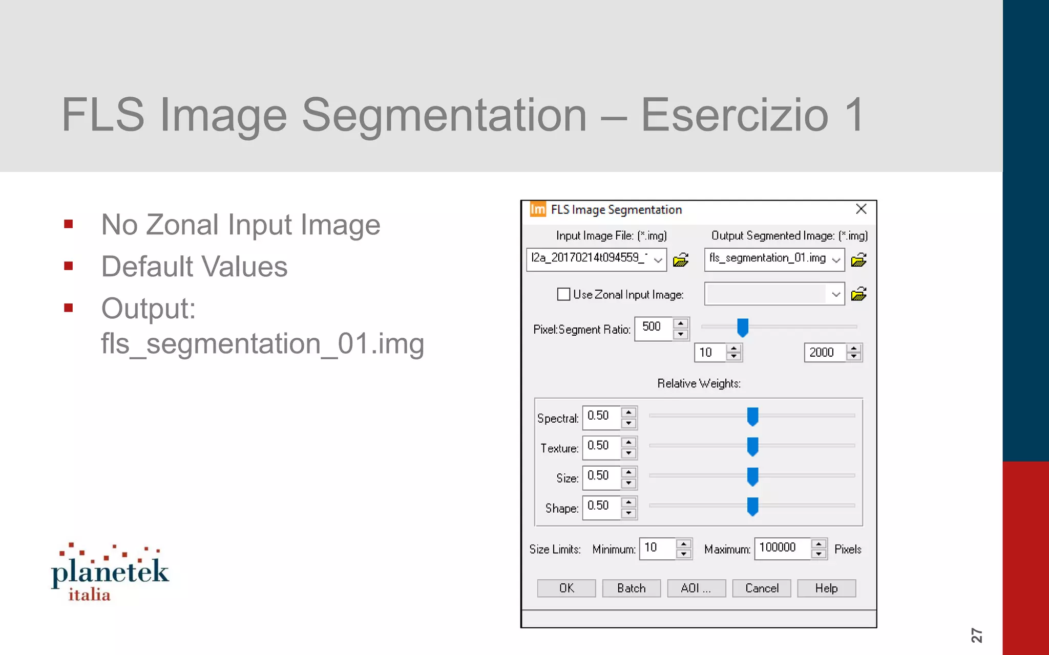 27
FLS Image Segmentation – Esercizio 1
▪ No Zonal Input Image
▪ Default Values
▪ Output:
fls_segmentation_01.img
 