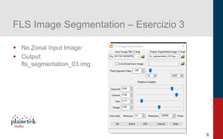 29
FLS Image Segmentation – Esercizio 3
▪ No Zonal Input Image:
▪ Output:
fls_segmentation_03.img
 