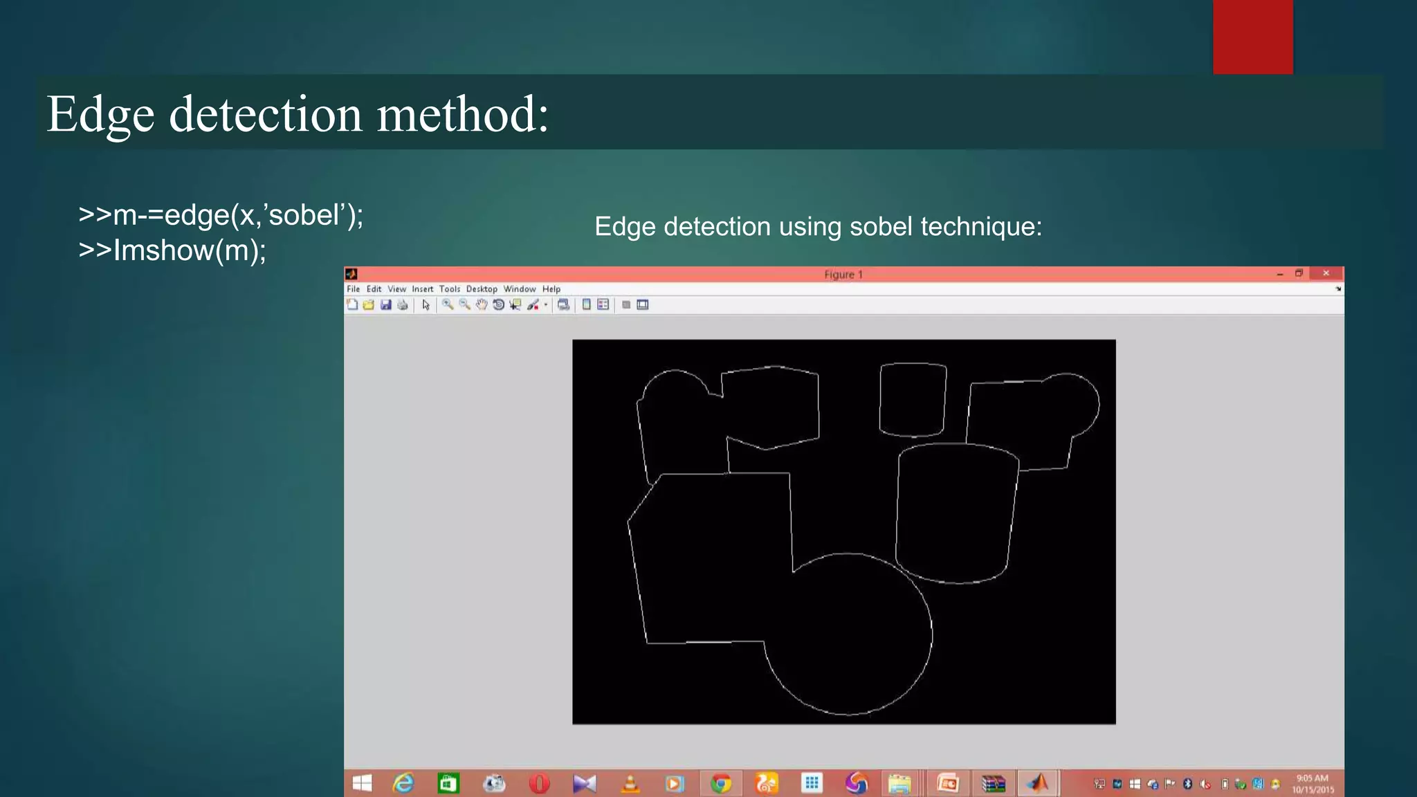 Edge detection method:
>>m-=edge(x,’sobel’);
>>Imshow(m);
Edge detection using sobel technique:
 