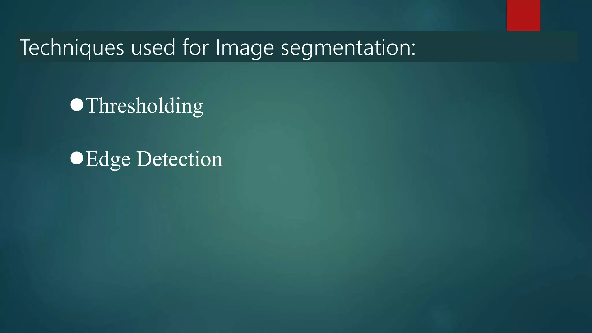 Techniques used for Image segmentation:
Thresholding
Edge Detection
 