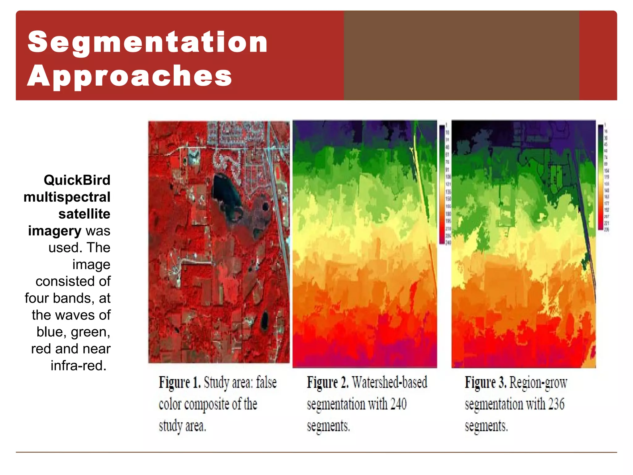Se gmentation
A ppr oaches


    QuickBird
multispectral
       satellite
 imagery was
     used. The
         image
   consisted of
four bands, at
  the waves of
   blue, green,
  red and near
     infra-red.
 