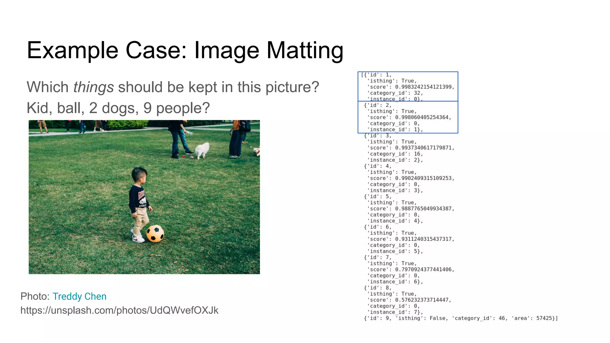 Which things should be kept in this picture?
Kid, ball, 2 dogs, 9 people?
Example Case: Image Matting
Photo: Treddy Chen
https://unsplash.com/photos/UdQWvefOXJk
 