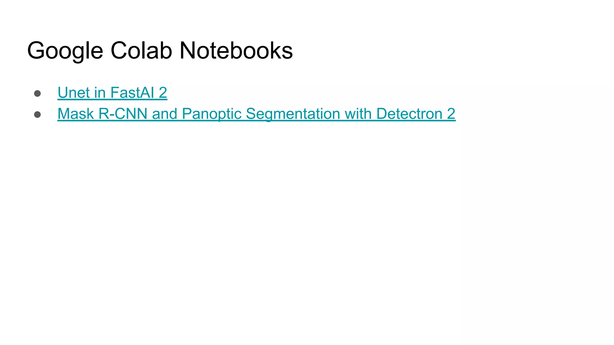 Google Colab Notebooks
● Unet in FastAI 2
● Mask R-CNN and Panoptic Segmentation with Detectron 2
 