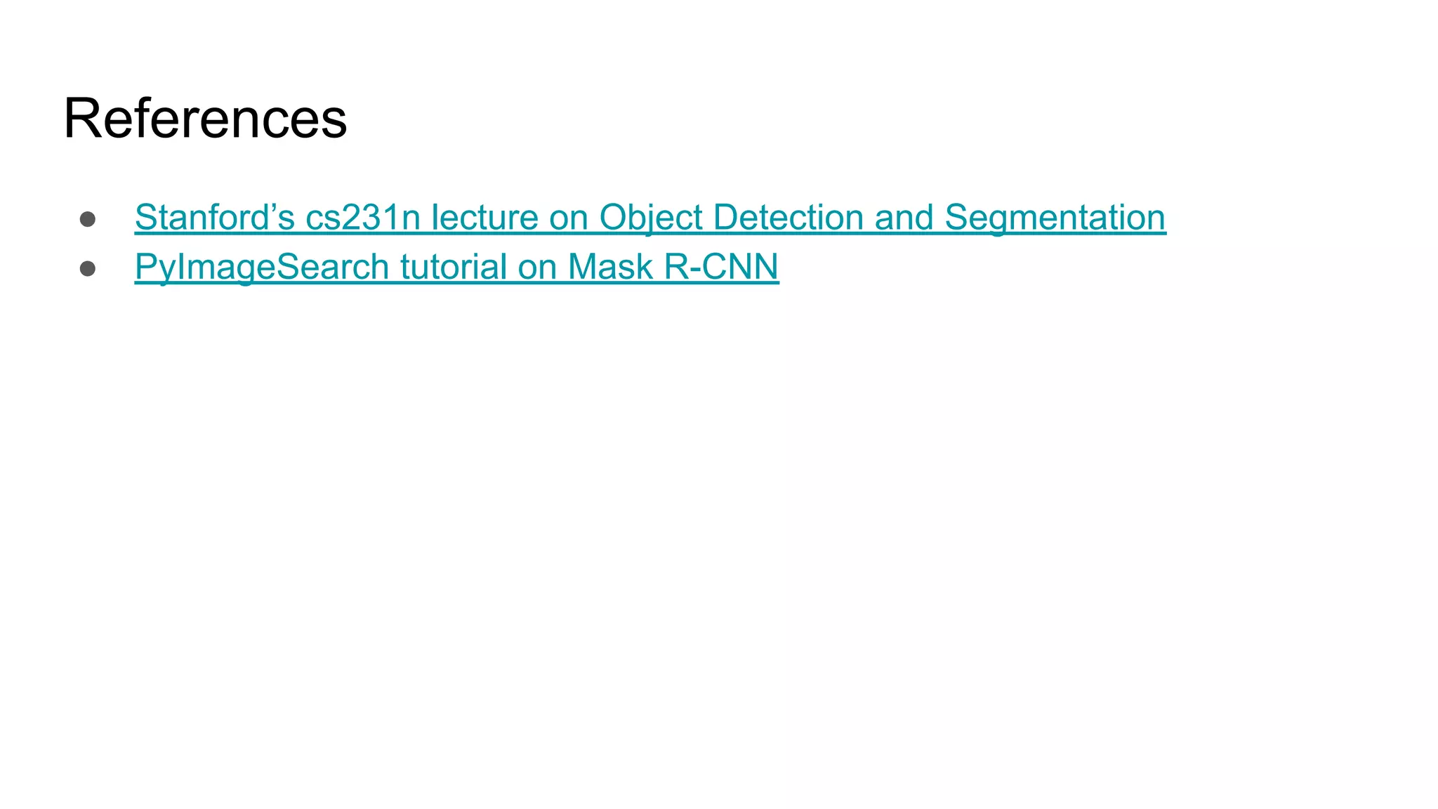 References
● Stanford’s cs231n lecture on Object Detection and Segmentation
● PyImageSearch tutorial on Mask R-CNN
 