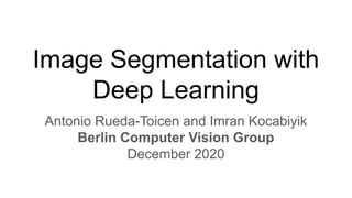 Image Segmentation with
Deep Learning
Antonio Rueda-Toicen and Imran Kocabiyik
Berlin Computer Vision Group
December 2020
 