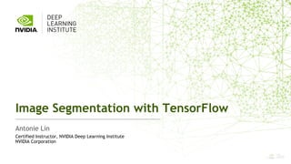 1
Antonie Lin
Image Segmentation with TensorFlow
Certified Instructor, NVIDIA Deep Learning Institute
NVIDIA Corporation
 