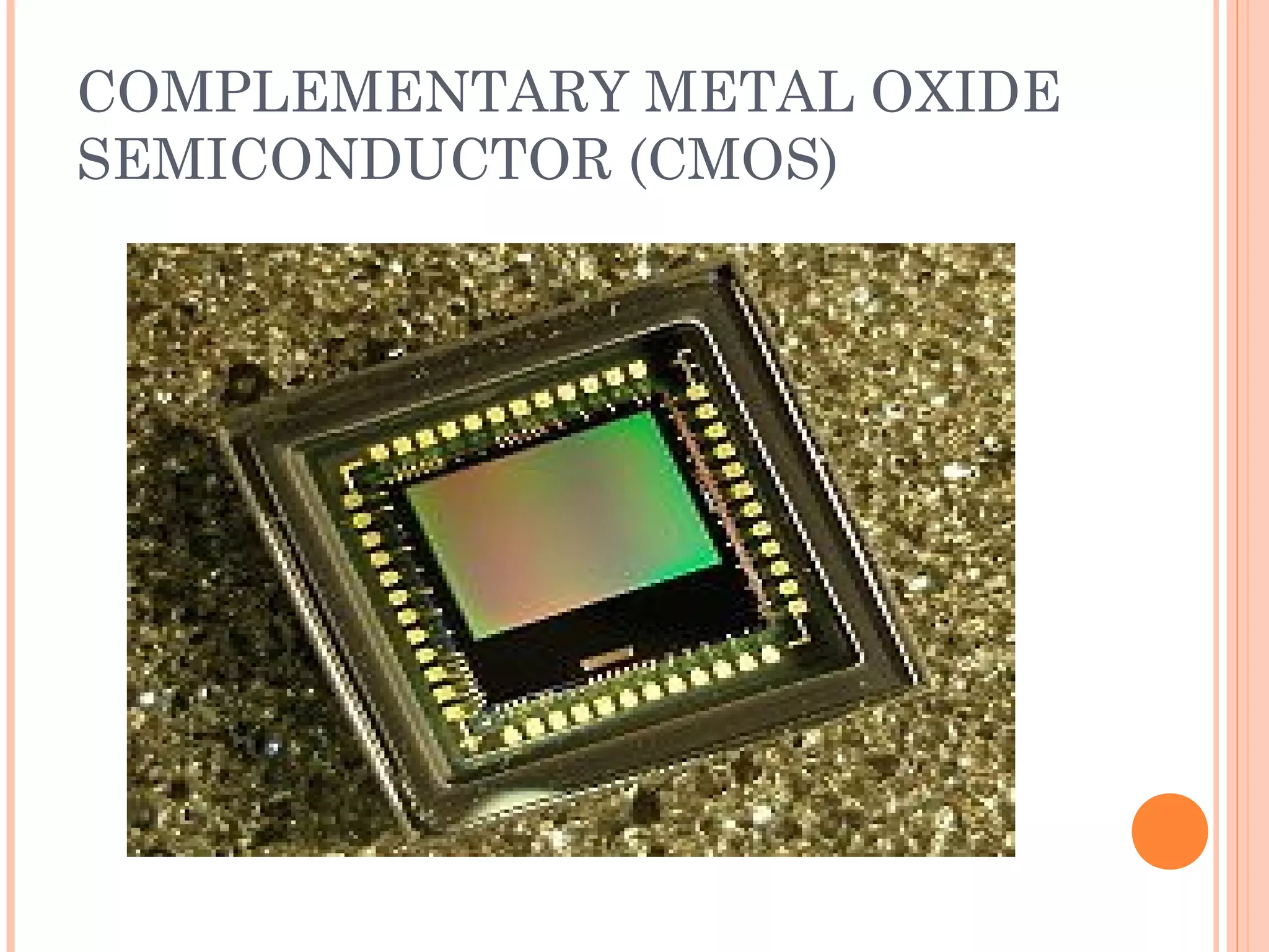 COMPLEMENTARY METAL OXIDE
SEMICONDUCTOR (CMOS)
 