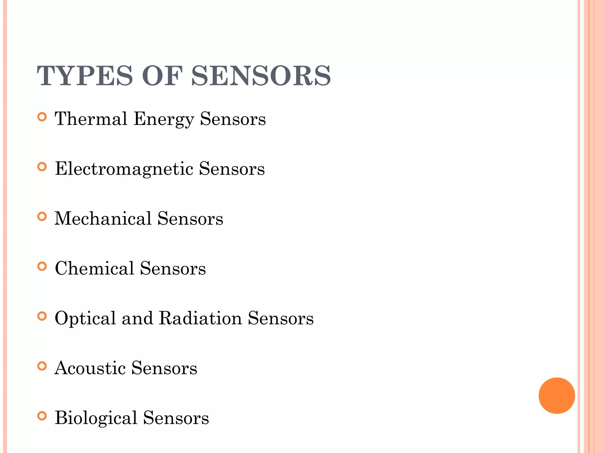TYPES OF SENSORS
 Thermal Energy Sensors
 Electromagnetic Sensors
 Mechanical Sensors
 Chemical Sensors
 Optical and Radiation Sensors
 Acoustic Sensors
 Biological Sensors
 